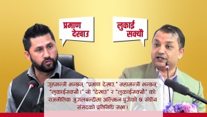 गृहमन्त्री भन्छन्, ‘प्रमाण देखाउ,’ महामन्त्री भन्छन्, ‘लुकाई सक्यौ।’ 