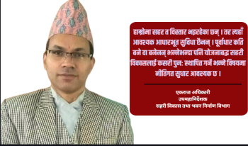 सहरीकरणमा पूर्वाधारभन्दा पहिले योजनाको खाँचो छ : एकराज अधिकारी