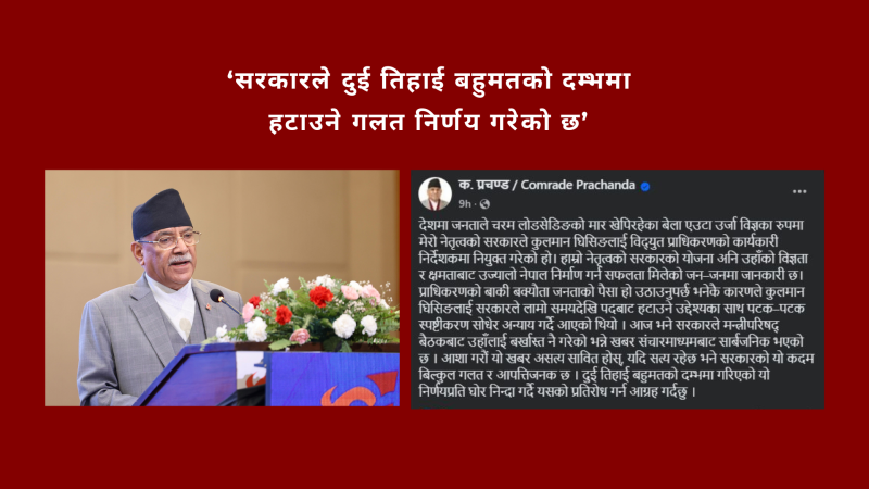 सरकारले दुई तिहाई बहुमतको दम्भमा कुलमानलाई हटाउने गलत निर्णय गरेको छ : प्रचण्ड